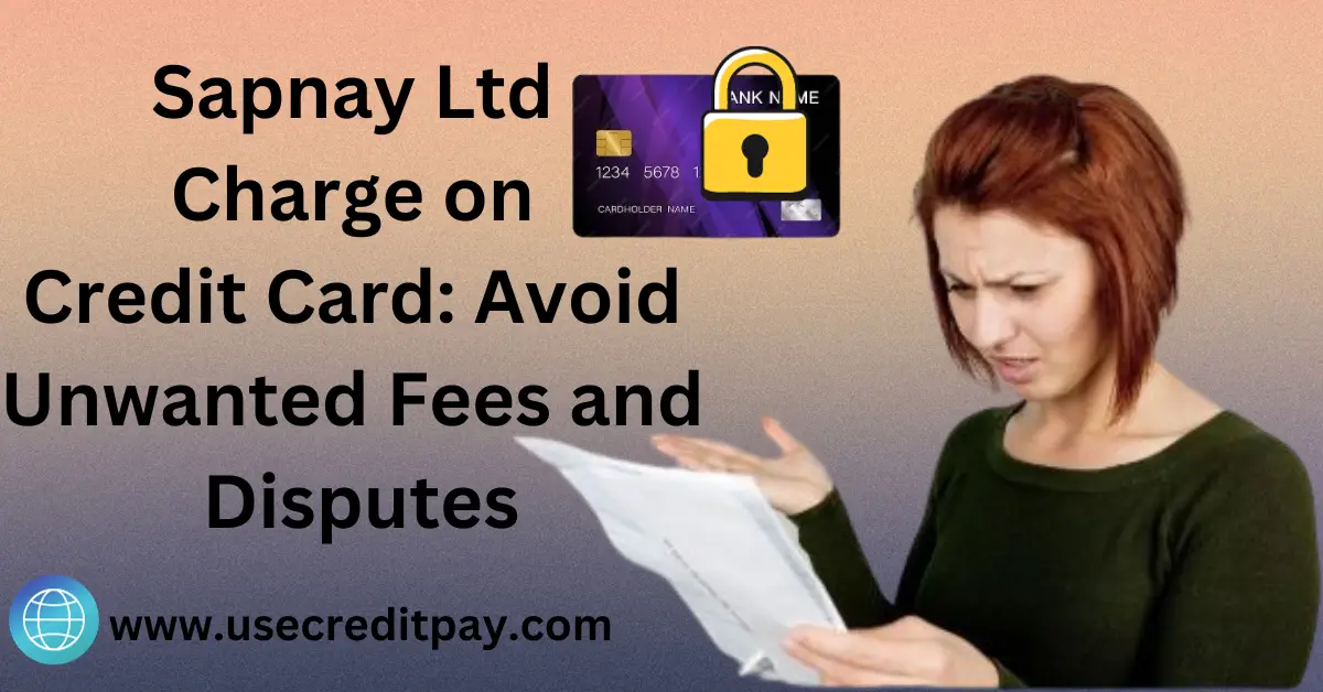 Sapnay Ltd Charge on Credit Card: Avoid Unwanted Fees and Disputes